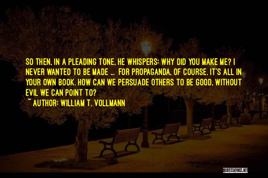 William T. Vollmann Quotes: So Then, In A Pleading Tone, He Whispers: Why Did You Make Me? I Never Wanted To Be Made ...