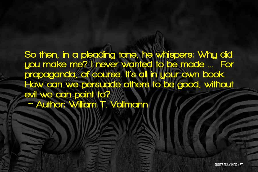 William T. Vollmann Quotes: So Then, In A Pleading Tone, He Whispers: Why Did You Make Me? I Never Wanted To Be Made ...