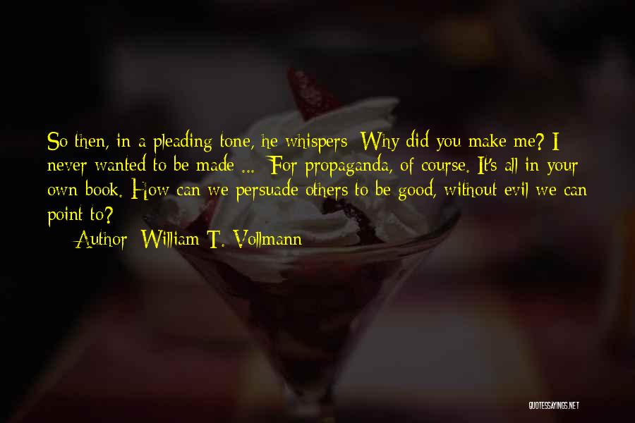 William T. Vollmann Quotes: So Then, In A Pleading Tone, He Whispers: Why Did You Make Me? I Never Wanted To Be Made ...