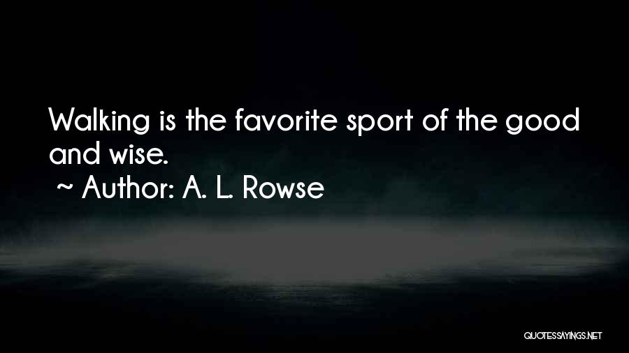 A. L. Rowse Quotes: Walking Is The Favorite Sport Of The Good And Wise.