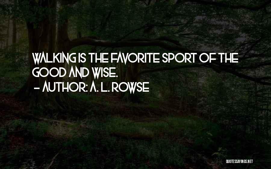A. L. Rowse Quotes: Walking Is The Favorite Sport Of The Good And Wise.