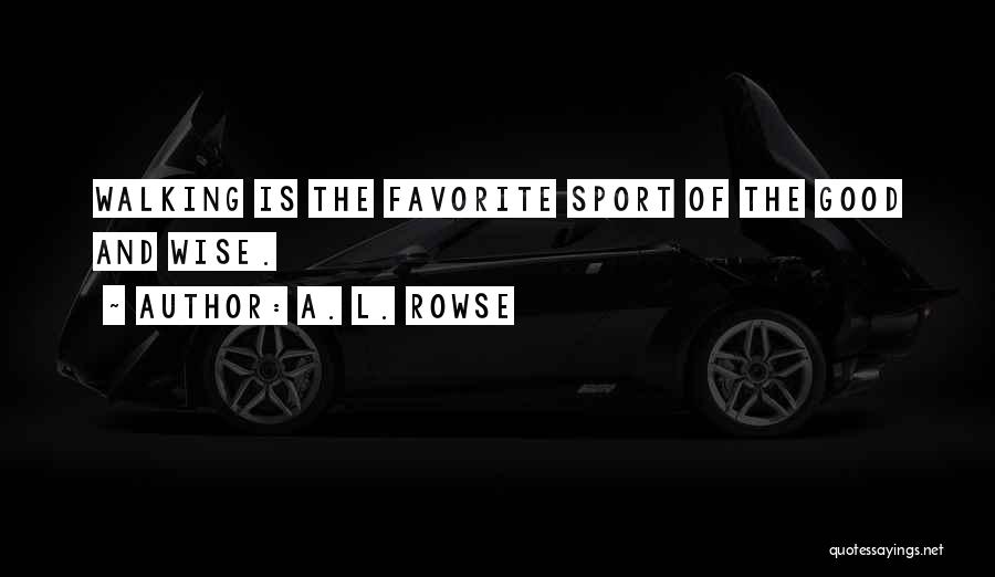 A. L. Rowse Quotes: Walking Is The Favorite Sport Of The Good And Wise.