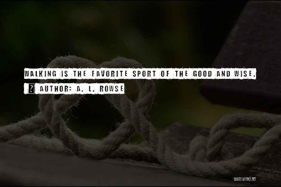A. L. Rowse Quotes: Walking Is The Favorite Sport Of The Good And Wise.