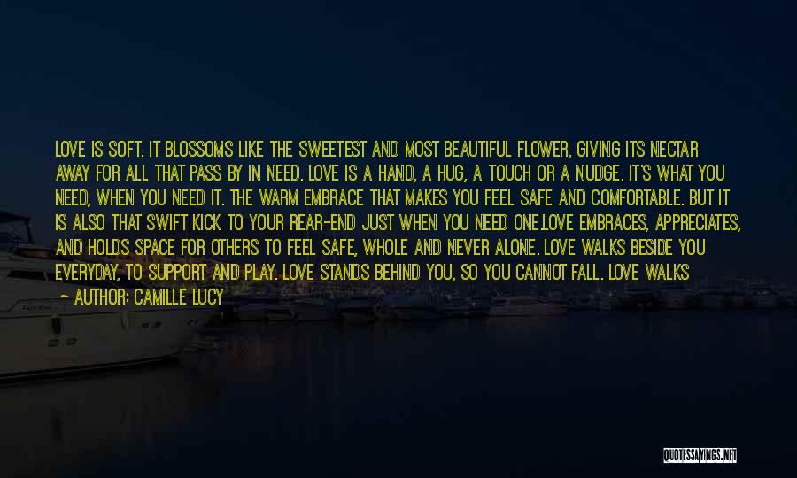 Camille Lucy Quotes: Love Is Soft. It Blossoms Like The Sweetest And Most Beautiful Flower, Giving Its Nectar Away For All That Pass