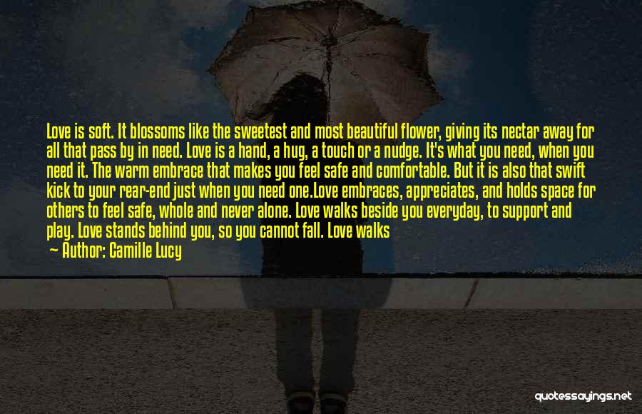 Camille Lucy Quotes: Love Is Soft. It Blossoms Like The Sweetest And Most Beautiful Flower, Giving Its Nectar Away For All That Pass