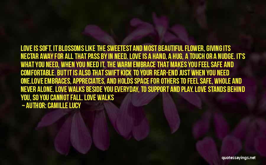 Camille Lucy Quotes: Love Is Soft. It Blossoms Like The Sweetest And Most Beautiful Flower, Giving Its Nectar Away For All That Pass