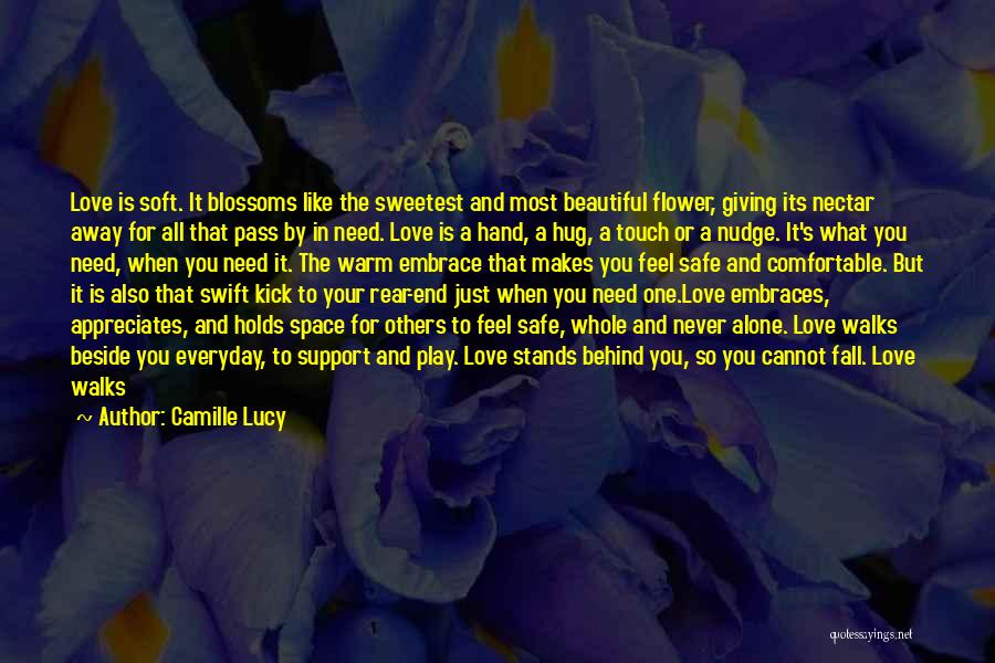 Camille Lucy Quotes: Love Is Soft. It Blossoms Like The Sweetest And Most Beautiful Flower, Giving Its Nectar Away For All That Pass