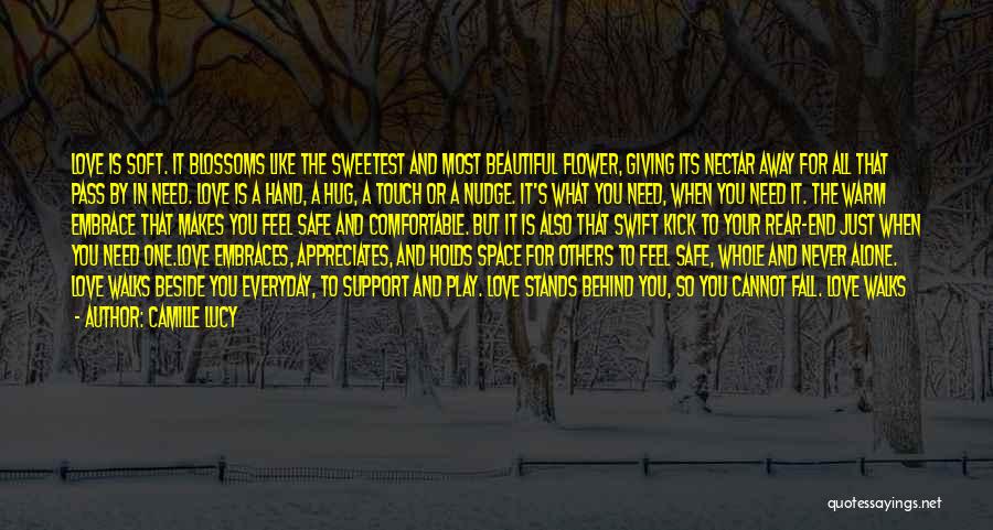 Camille Lucy Quotes: Love Is Soft. It Blossoms Like The Sweetest And Most Beautiful Flower, Giving Its Nectar Away For All That Pass