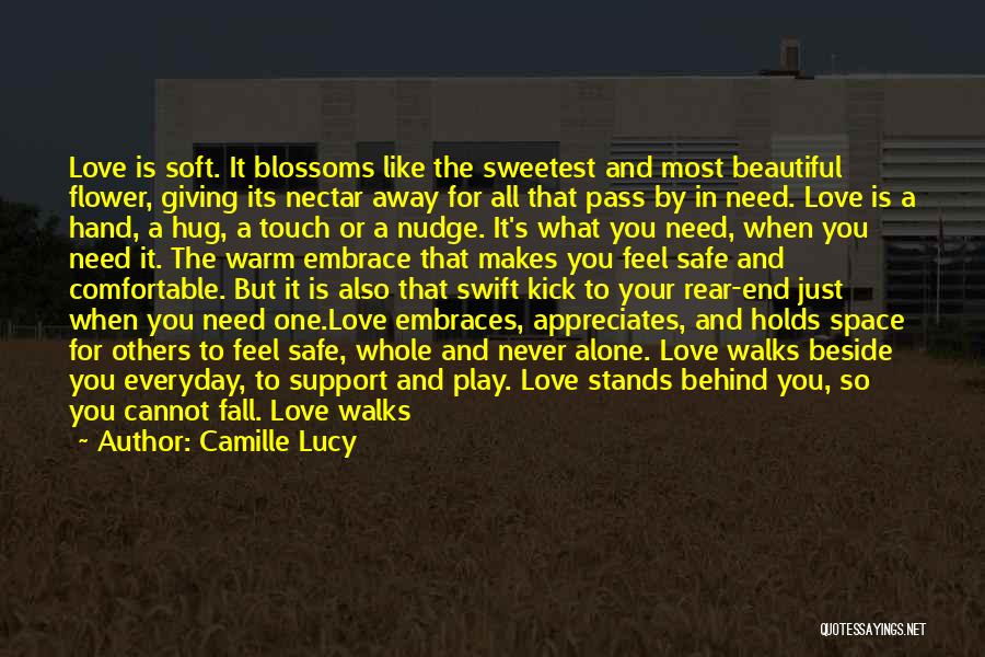 Camille Lucy Quotes: Love Is Soft. It Blossoms Like The Sweetest And Most Beautiful Flower, Giving Its Nectar Away For All That Pass