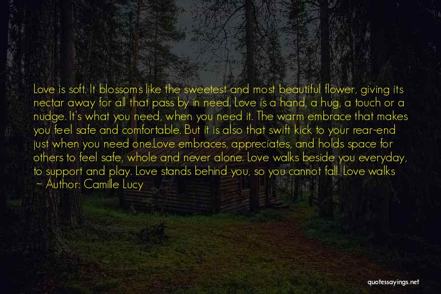 Camille Lucy Quotes: Love Is Soft. It Blossoms Like The Sweetest And Most Beautiful Flower, Giving Its Nectar Away For All That Pass