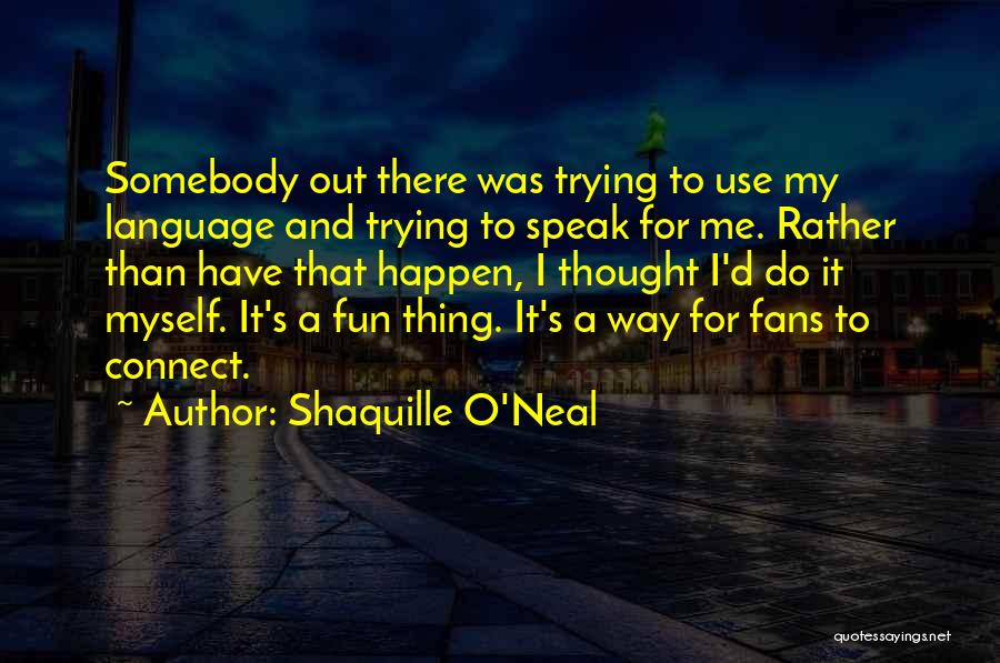 Shaquille O'Neal Quotes: Somebody Out There Was Trying To Use My Language And Trying To Speak For Me. Rather Than Have That Happen,