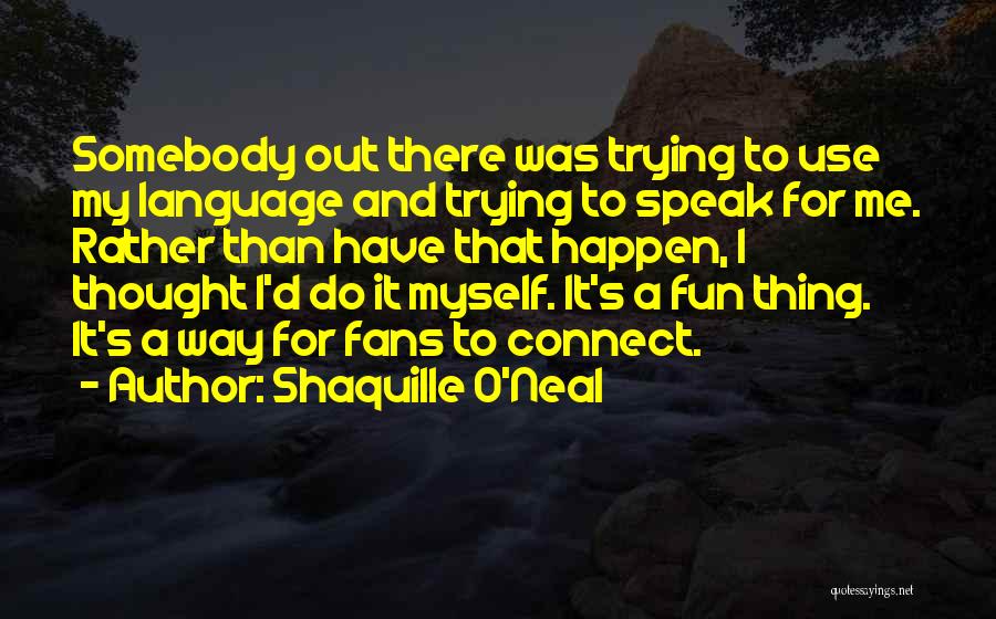 Shaquille O'Neal Quotes: Somebody Out There Was Trying To Use My Language And Trying To Speak For Me. Rather Than Have That Happen,