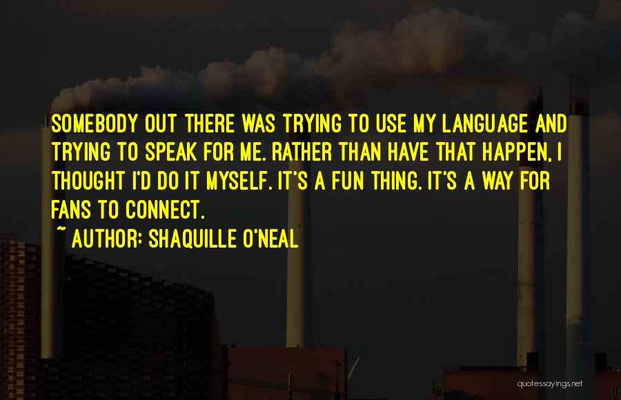 Shaquille O'Neal Quotes: Somebody Out There Was Trying To Use My Language And Trying To Speak For Me. Rather Than Have That Happen,