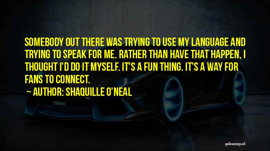 Shaquille O'Neal Quotes: Somebody Out There Was Trying To Use My Language And Trying To Speak For Me. Rather Than Have That Happen,