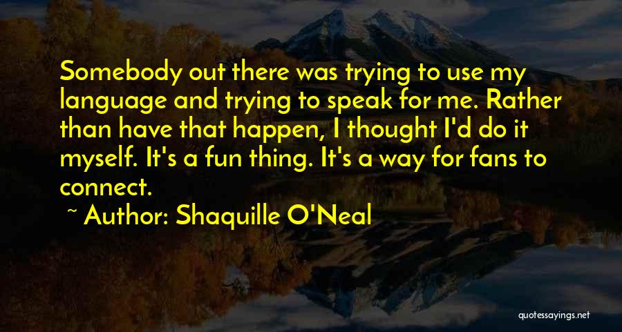 Shaquille O'Neal Quotes: Somebody Out There Was Trying To Use My Language And Trying To Speak For Me. Rather Than Have That Happen,