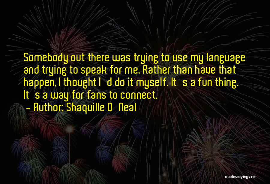 Shaquille O'Neal Quotes: Somebody Out There Was Trying To Use My Language And Trying To Speak For Me. Rather Than Have That Happen,