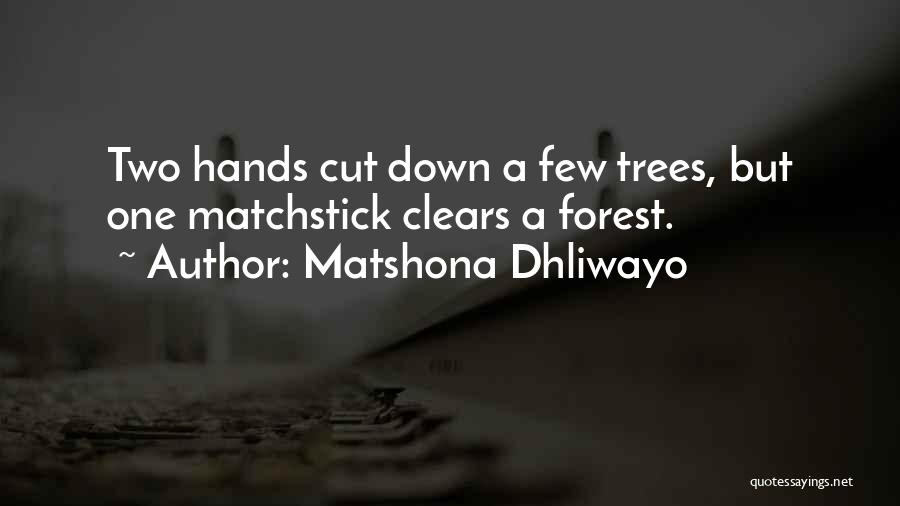 Matshona Dhliwayo Quotes: Two Hands Cut Down A Few Trees, But One Matchstick Clears A Forest.