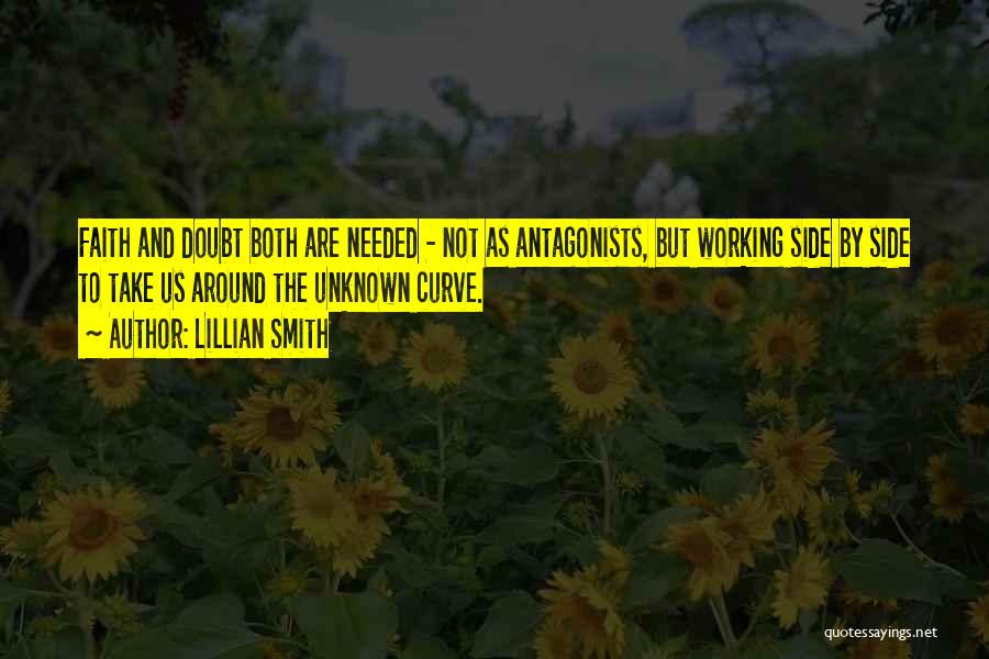 Lillian Smith Quotes: Faith And Doubt Both Are Needed - Not As Antagonists, But Working Side By Side To Take Us Around The