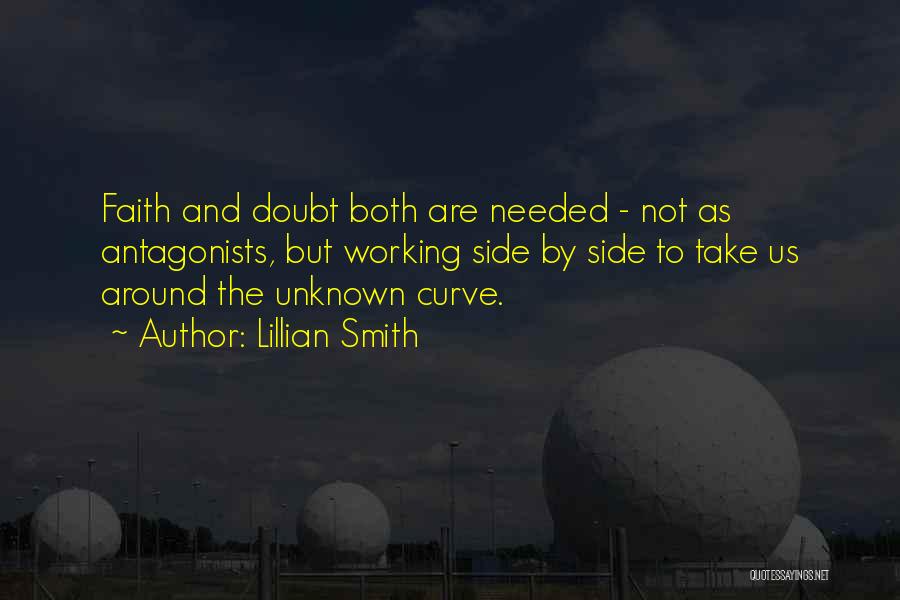 Lillian Smith Quotes: Faith And Doubt Both Are Needed - Not As Antagonists, But Working Side By Side To Take Us Around The