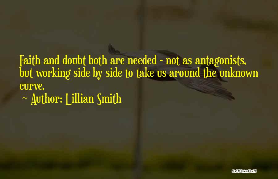 Lillian Smith Quotes: Faith And Doubt Both Are Needed - Not As Antagonists, But Working Side By Side To Take Us Around The