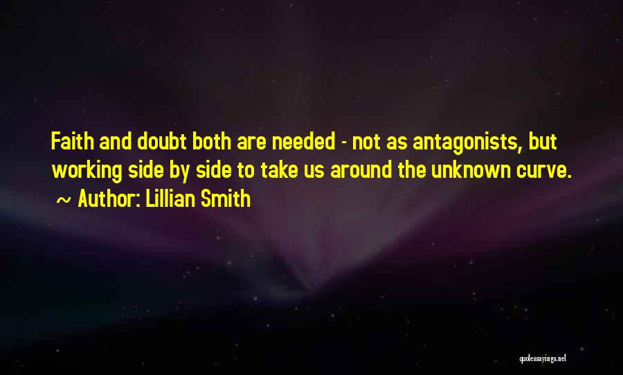 Lillian Smith Quotes: Faith And Doubt Both Are Needed - Not As Antagonists, But Working Side By Side To Take Us Around The