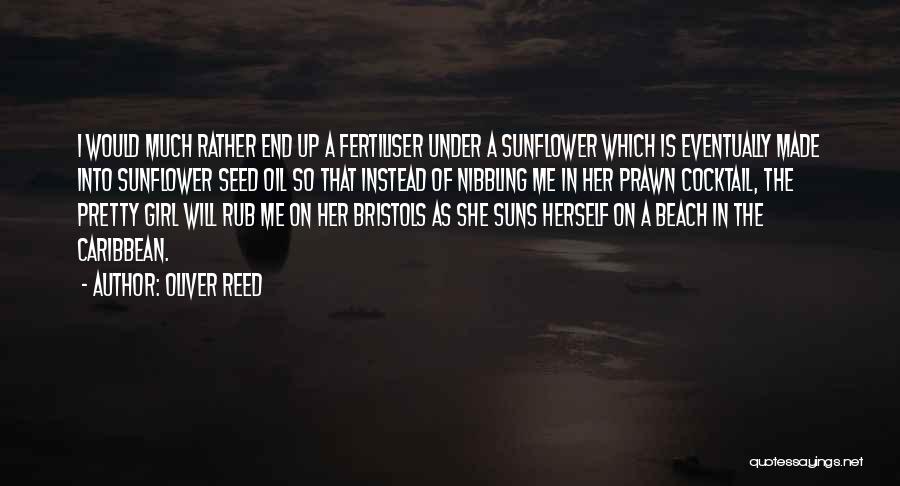 Oliver Reed Quotes: I Would Much Rather End Up A Fertiliser Under A Sunflower Which Is Eventually Made Into Sunflower Seed Oil So