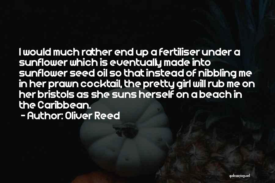 Oliver Reed Quotes: I Would Much Rather End Up A Fertiliser Under A Sunflower Which Is Eventually Made Into Sunflower Seed Oil So