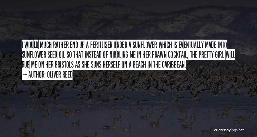 Oliver Reed Quotes: I Would Much Rather End Up A Fertiliser Under A Sunflower Which Is Eventually Made Into Sunflower Seed Oil So