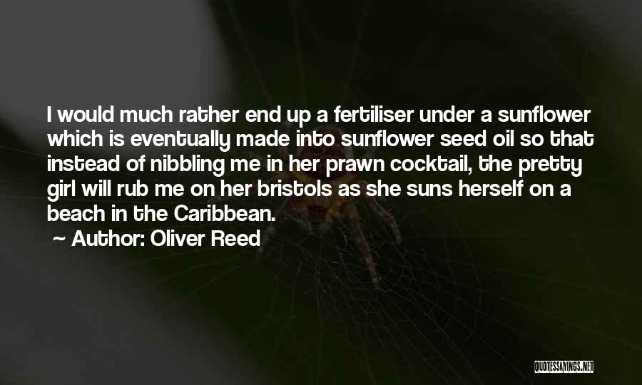 Oliver Reed Quotes: I Would Much Rather End Up A Fertiliser Under A Sunflower Which Is Eventually Made Into Sunflower Seed Oil So