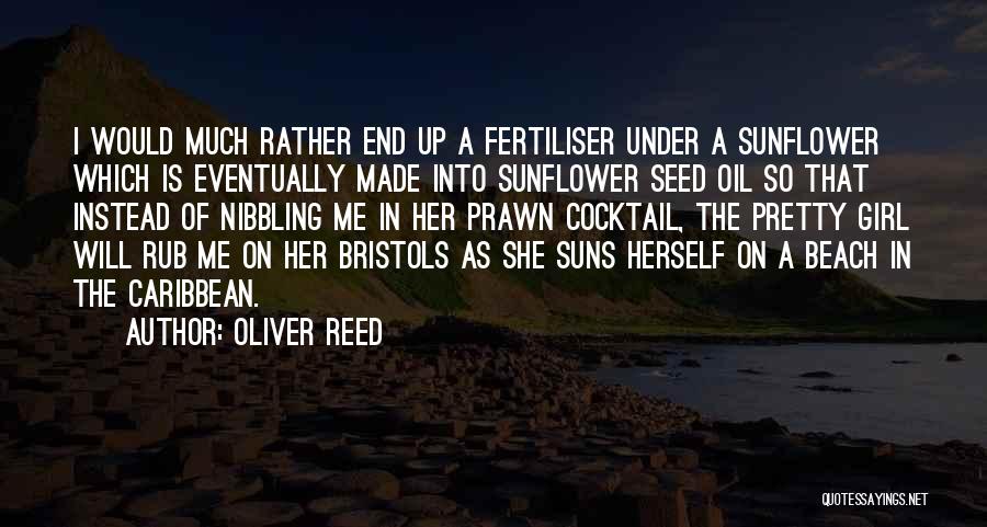 Oliver Reed Quotes: I Would Much Rather End Up A Fertiliser Under A Sunflower Which Is Eventually Made Into Sunflower Seed Oil So