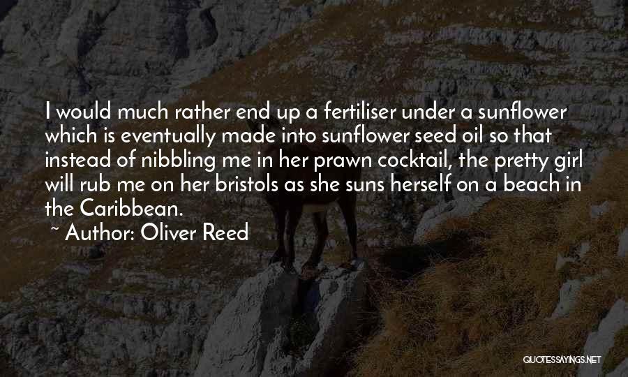 Oliver Reed Quotes: I Would Much Rather End Up A Fertiliser Under A Sunflower Which Is Eventually Made Into Sunflower Seed Oil So