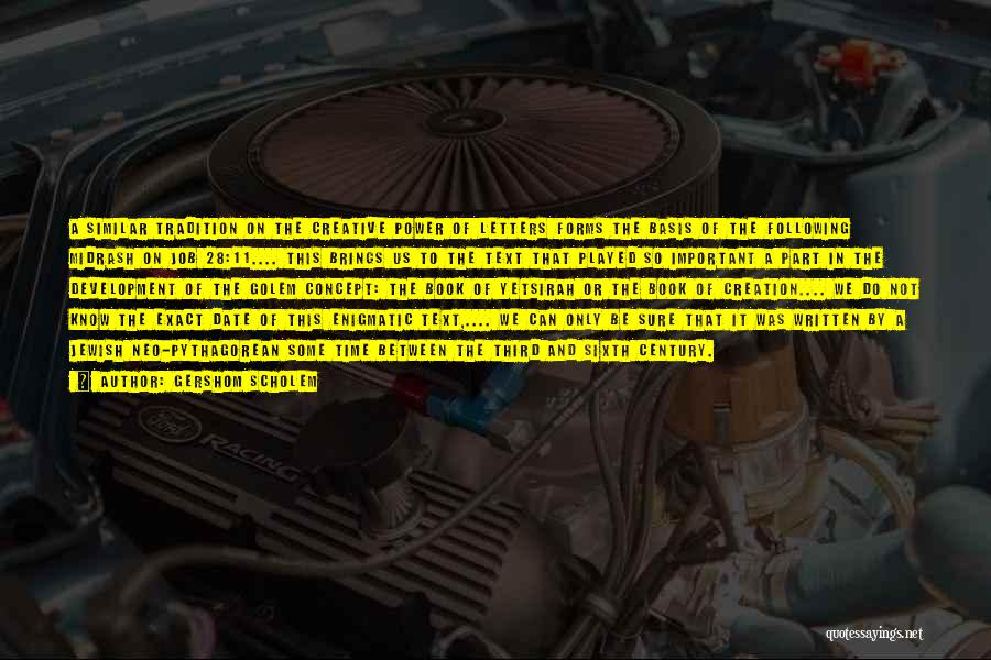Gershom Scholem Quotes: A Similar Tradition On The Creative Power Of Letters Forms The Basis Of The Following Midrash On Job 28:11.... This