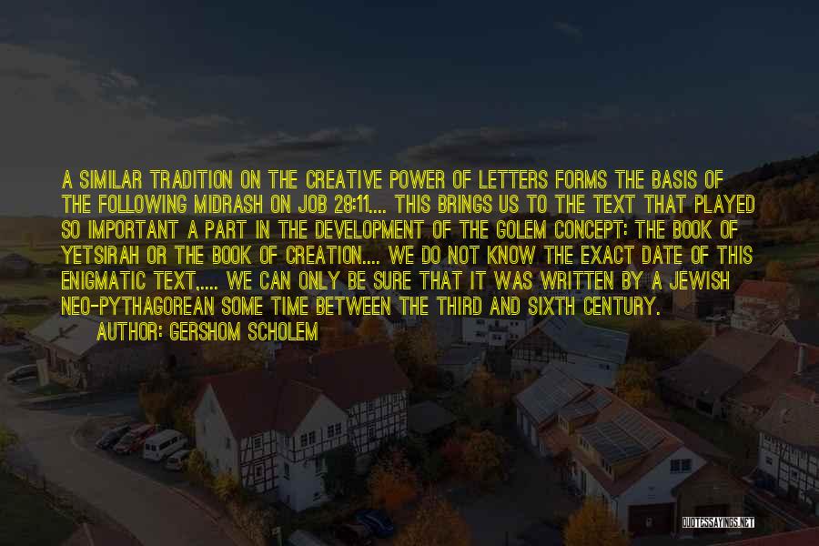 Gershom Scholem Quotes: A Similar Tradition On The Creative Power Of Letters Forms The Basis Of The Following Midrash On Job 28:11.... This