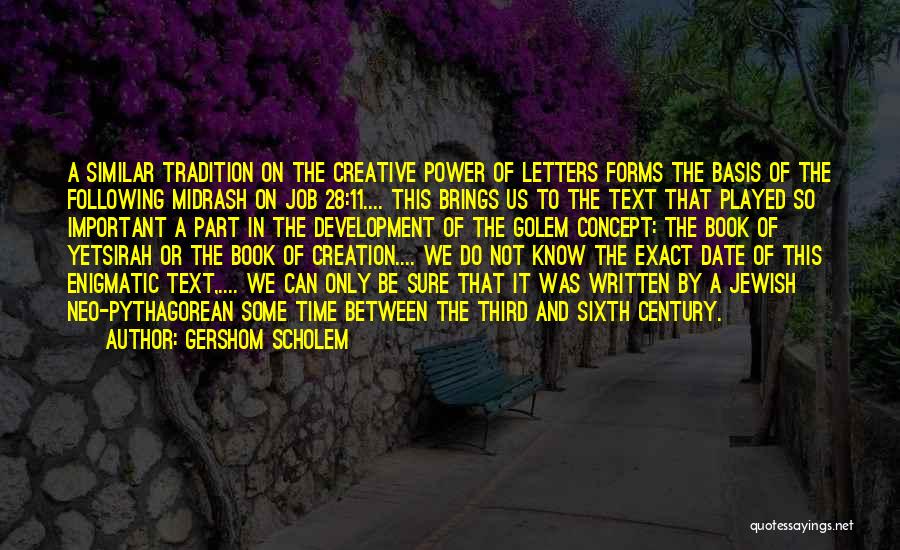 Gershom Scholem Quotes: A Similar Tradition On The Creative Power Of Letters Forms The Basis Of The Following Midrash On Job 28:11.... This