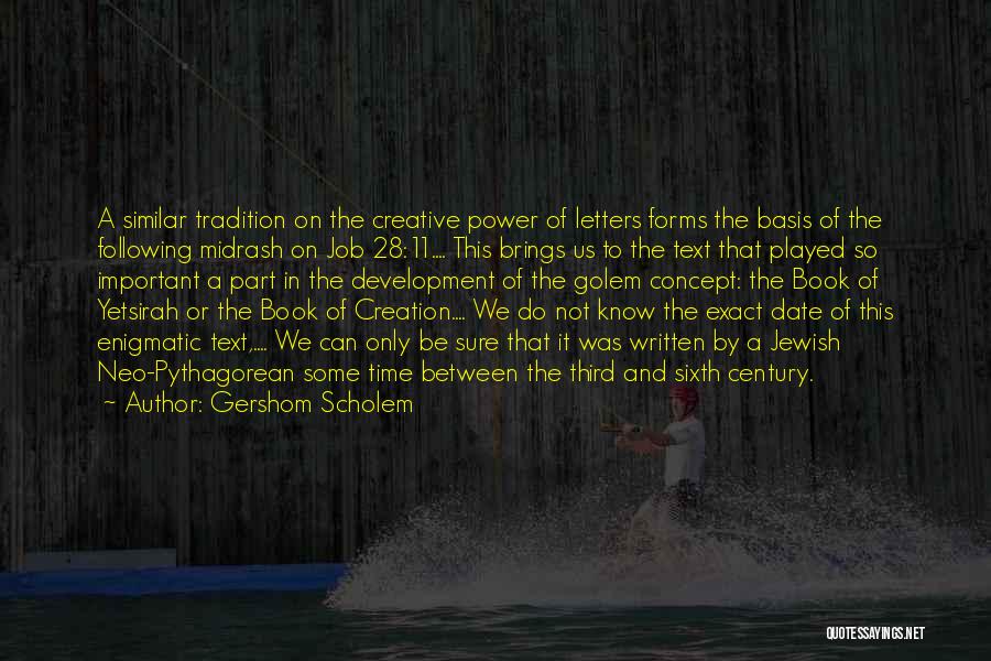 Gershom Scholem Quotes: A Similar Tradition On The Creative Power Of Letters Forms The Basis Of The Following Midrash On Job 28:11.... This