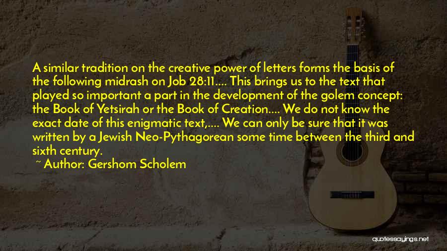 Gershom Scholem Quotes: A Similar Tradition On The Creative Power Of Letters Forms The Basis Of The Following Midrash On Job 28:11.... This