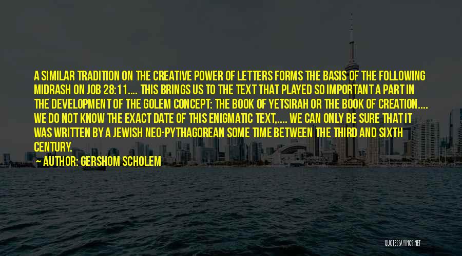 Gershom Scholem Quotes: A Similar Tradition On The Creative Power Of Letters Forms The Basis Of The Following Midrash On Job 28:11.... This