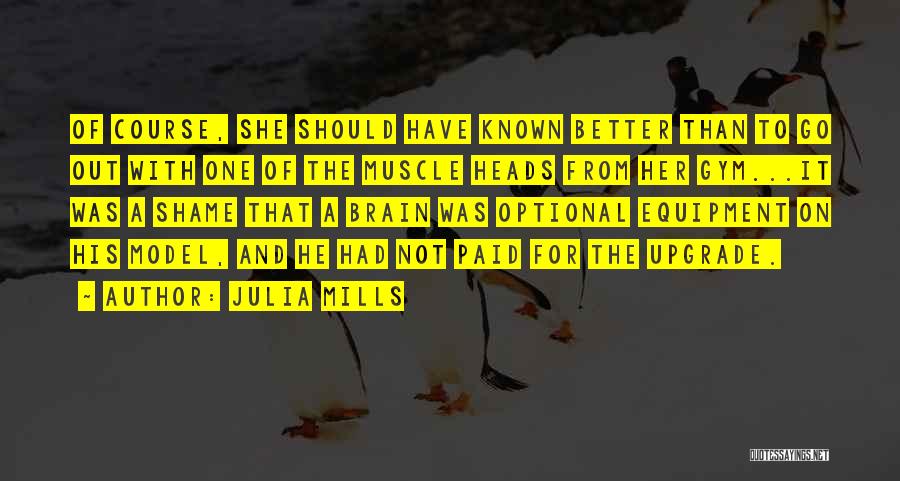 Julia Mills Quotes: Of Course, She Should Have Known Better Than To Go Out With One Of The Muscle Heads From Her Gym...it