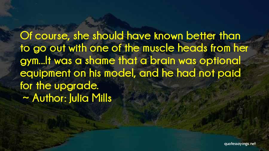 Julia Mills Quotes: Of Course, She Should Have Known Better Than To Go Out With One Of The Muscle Heads From Her Gym...it