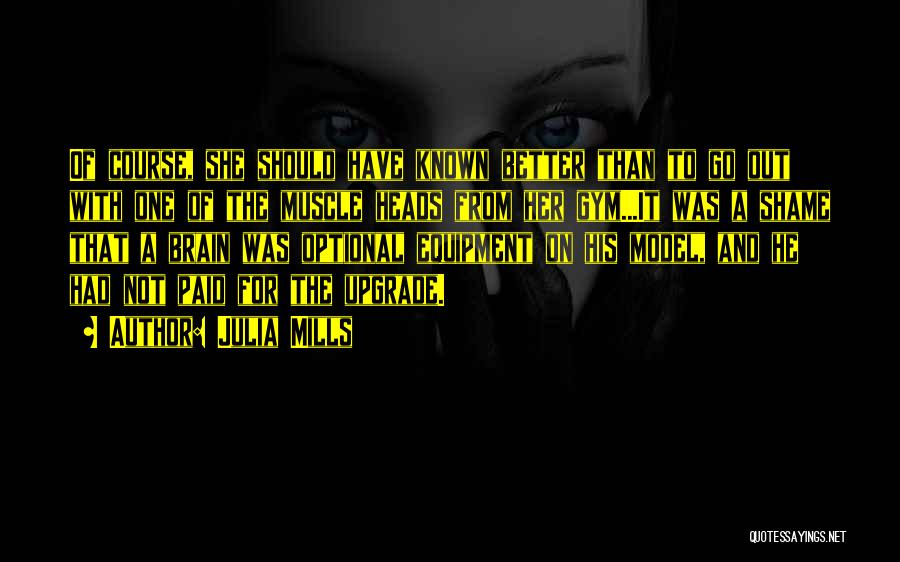 Julia Mills Quotes: Of Course, She Should Have Known Better Than To Go Out With One Of The Muscle Heads From Her Gym...it