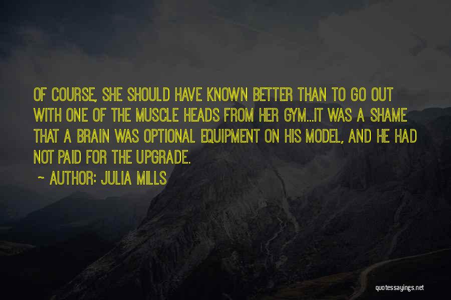 Julia Mills Quotes: Of Course, She Should Have Known Better Than To Go Out With One Of The Muscle Heads From Her Gym...it