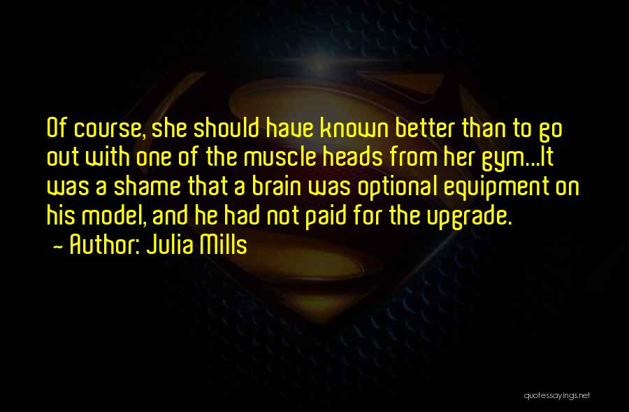 Julia Mills Quotes: Of Course, She Should Have Known Better Than To Go Out With One Of The Muscle Heads From Her Gym...it