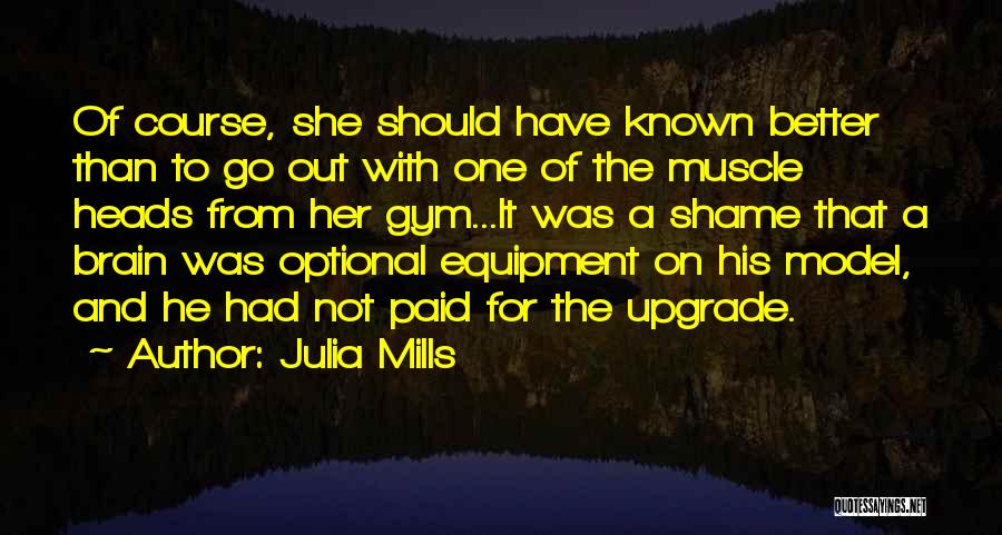 Julia Mills Quotes: Of Course, She Should Have Known Better Than To Go Out With One Of The Muscle Heads From Her Gym...it