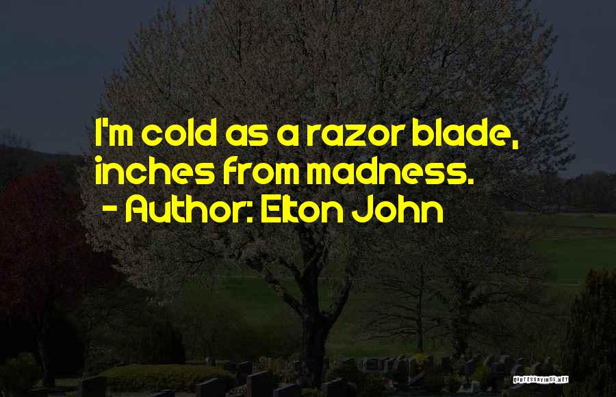 Elton John Quotes: I'm Cold As A Razor Blade, Inches From Madness.