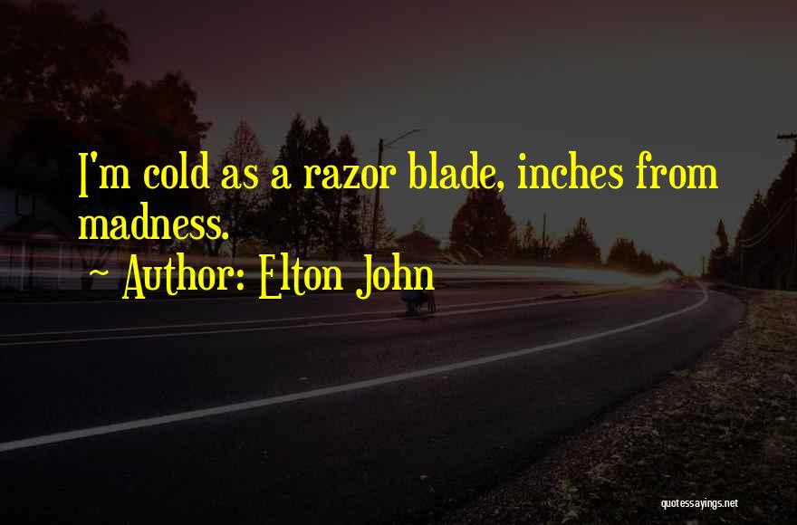 Elton John Quotes: I'm Cold As A Razor Blade, Inches From Madness.