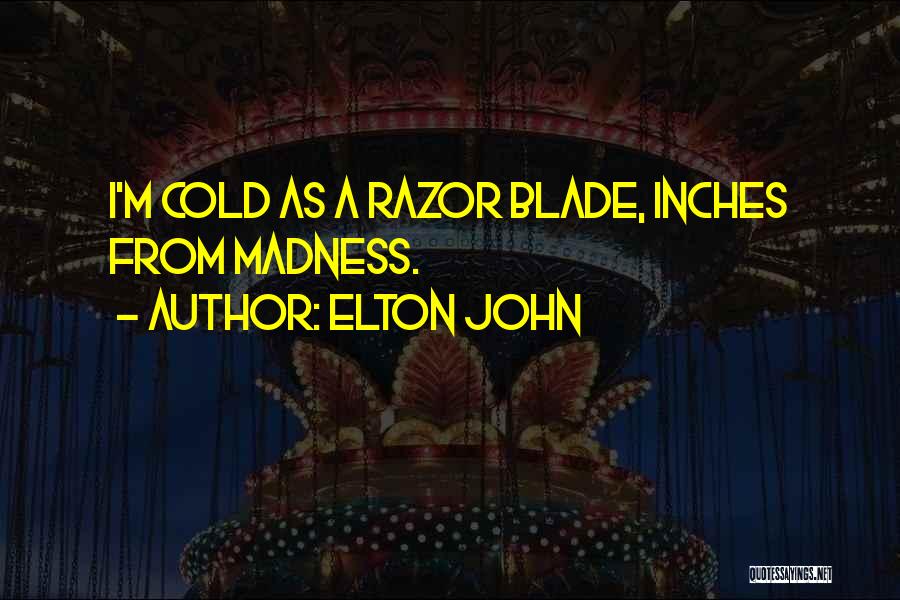 Elton John Quotes: I'm Cold As A Razor Blade, Inches From Madness.