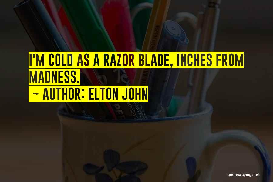 Elton John Quotes: I'm Cold As A Razor Blade, Inches From Madness.