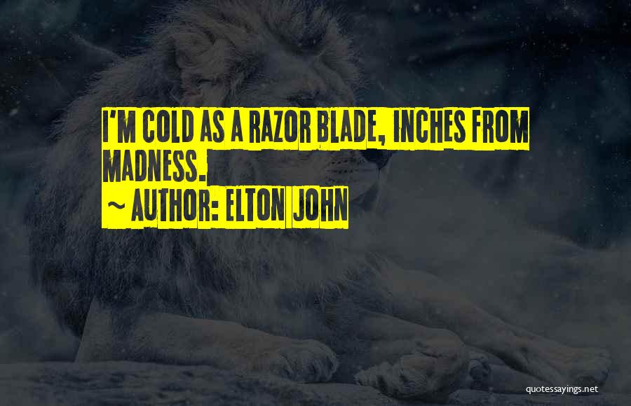 Elton John Quotes: I'm Cold As A Razor Blade, Inches From Madness.