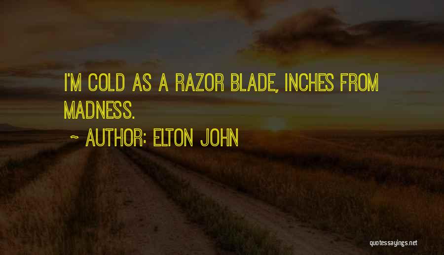 Elton John Quotes: I'm Cold As A Razor Blade, Inches From Madness.