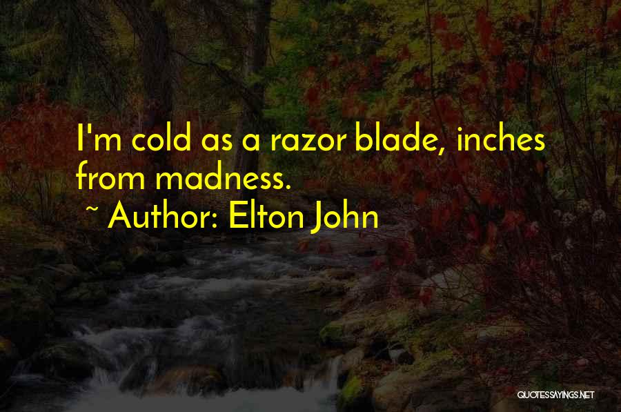 Elton John Quotes: I'm Cold As A Razor Blade, Inches From Madness.